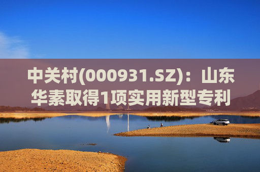 中关村(000931.SZ)：山东华素取得1项实用新型专利证书