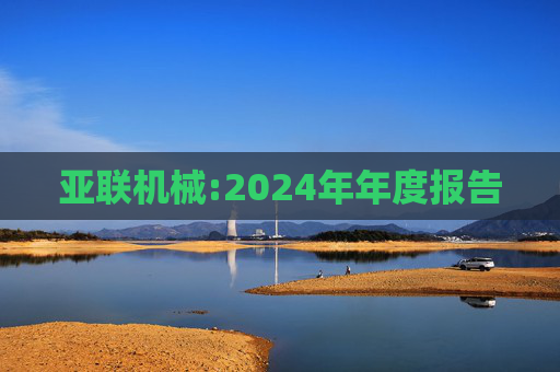 亚联机械:2024年年度报告