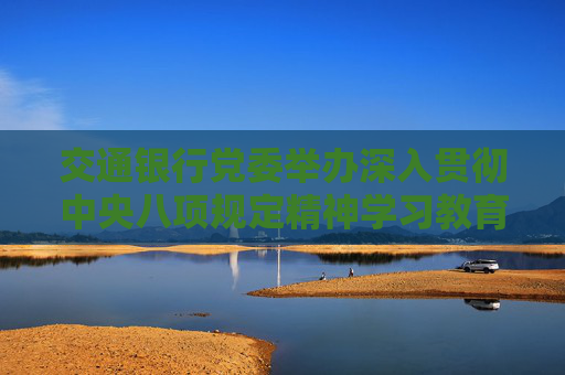 交通银行党委举办深入贯彻中央八项规定精神学习教育读书班  第1张
