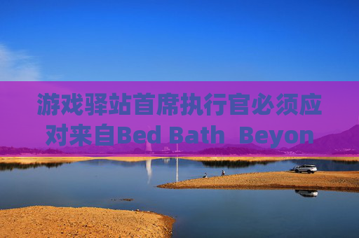 游戏驿站首席执行官必须应对来自Bed Bath  Beyond的诉讼
