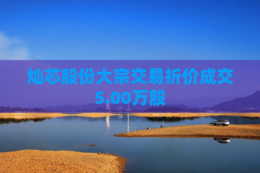 灿芯股份大宗交易折价成交5.00万股