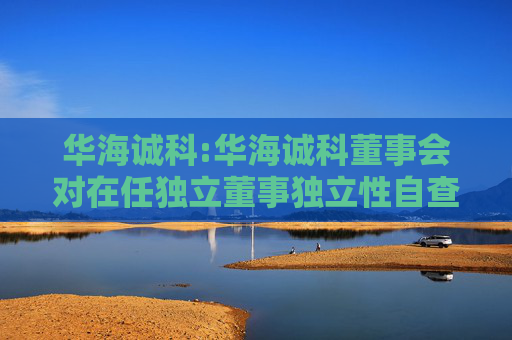 华海诚科:华海诚科董事会对在任独立董事独立性自查情况的专项意见