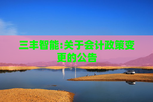 三丰智能:关于会计政策变更的公告