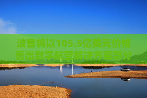 波音将以105.5亿美元价格售出数字航空解决方案部分业务  第1张
