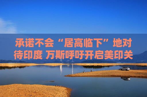 承诺不会“居高临下”地对待印度 万斯呼吁开启美印关系新时代  第1张