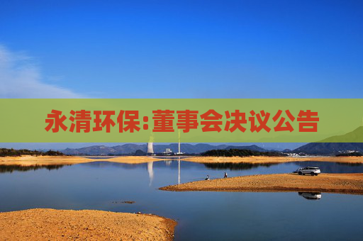永清环保:董事会决议公告  第1张