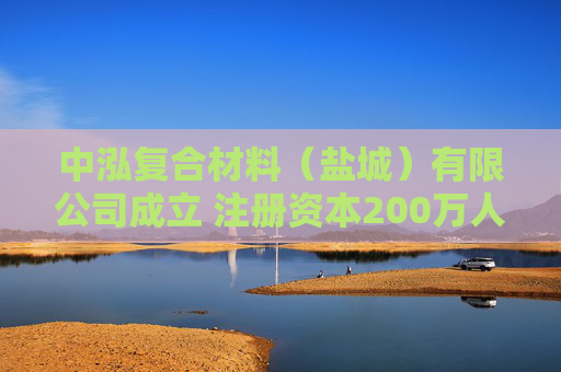 中泓复合材料（盐城）有限公司成立 注册资本200万人民币