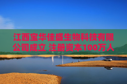 江西宝华佳盛生物科技有限公司成立 注册资本100万人民币