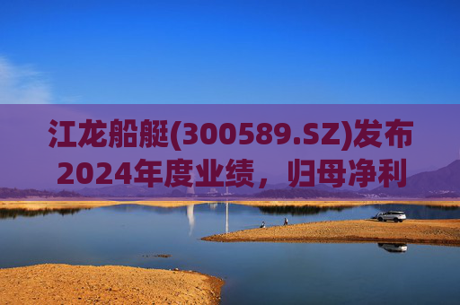 江龙船艇(300589.SZ)发布2024年度业绩，归母净利润1124.78万元，下降74.48%