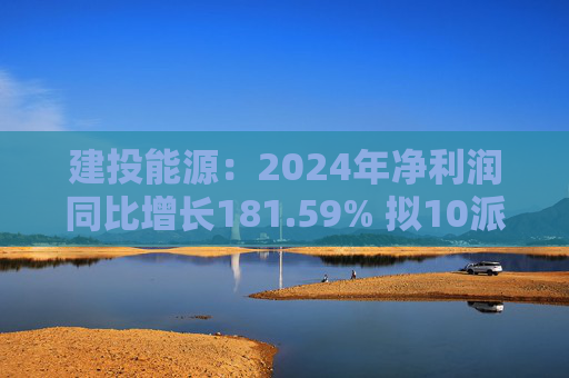 建投能源：2024年净利润同比增长181.59% 拟10派1.3元  第1张
