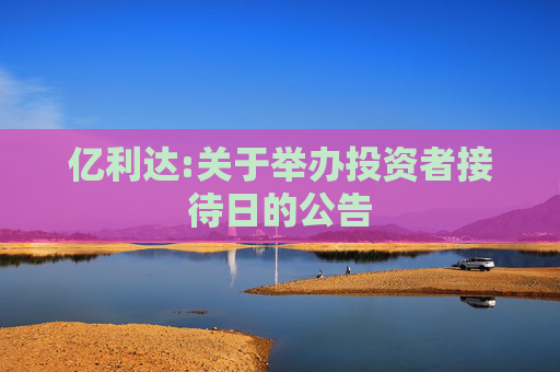 亿利达:关于举办投资者接待日的公告  第1张