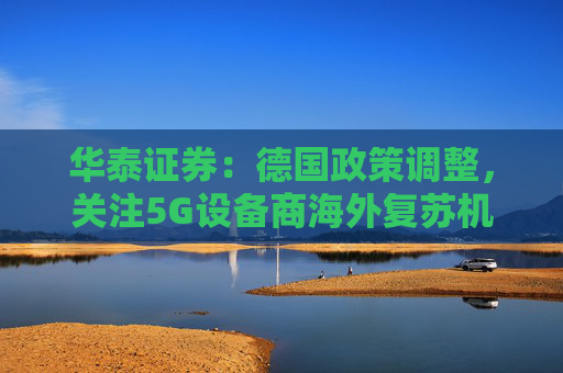 华泰证券：德国政策调整，关注5G设备商海外复苏机遇  第1张