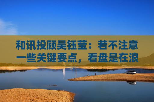 和讯投顾吴钰莹：若不注意一些关键要点，看盘是在浪费时间