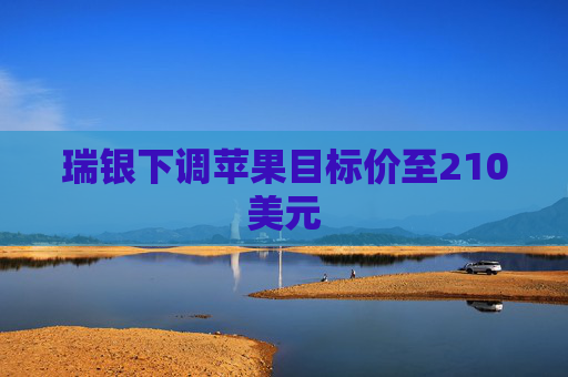 瑞银下调苹果目标价至210美元