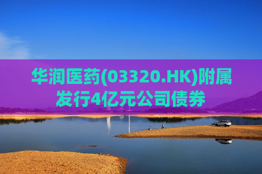 华润医药(03320.HK)附属发行4亿元公司债券