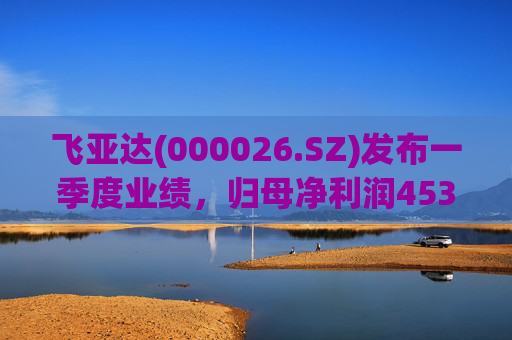 飞亚达(000026.SZ)发布一季度业绩，归母净利润4530.64万元，同比下降39.99%