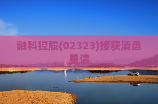 融科控股(02323)接获清盘呈请  第1张