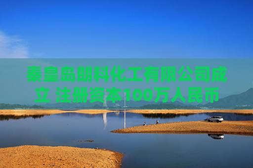 秦皇岛朗科化工有限公司成立 注册资本100万人民币