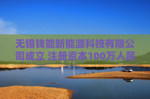 无锡钱能新能源科技有限公司成立 注册资本100万人民币