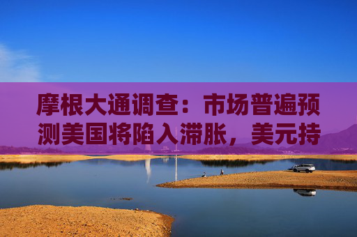 摩根大通调查：市场普遍预测美国将陷入滞胀，美元持续走弱  第1张