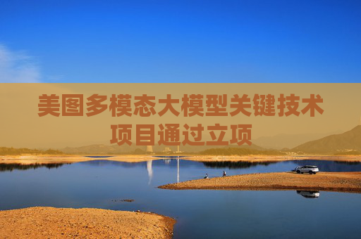 美图多模态大模型关键技术项目通过立项