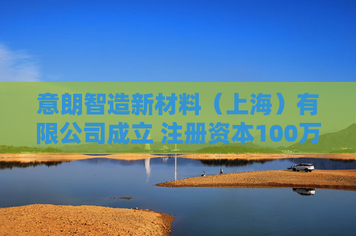 意朗智造新材料（上海）有限公司成立 注册资本100万人民币
