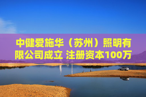 中健爱施华（苏州）照明有限公司成立 注册资本100万人民币