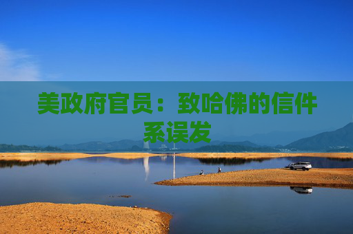 美政府官员：致哈佛的信件系误发