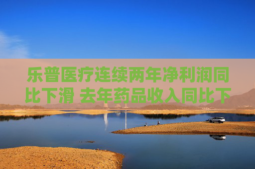 乐普医疗连续两年净利润同比下滑 去年药品收入同比下滑42%