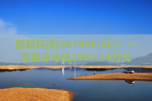 超越科技(301049.SZ)：一季度净亏损2897.74万元  第1张