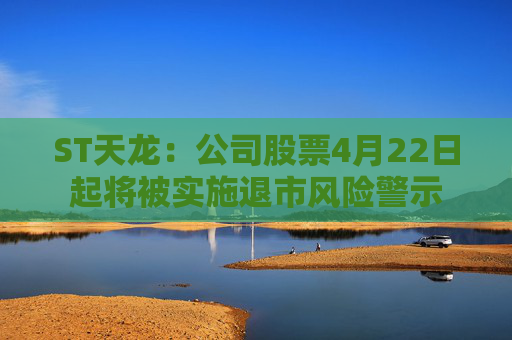 ST天龙：公司股票4月22日起将被实施退市风险警示