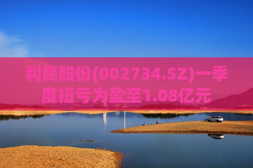 利民股份(002734.SZ)一季度扭亏为盈至1.08亿元