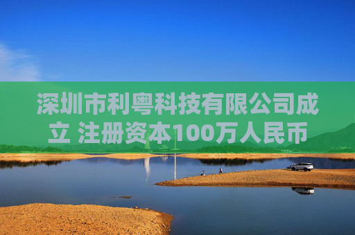深圳市利粤科技有限公司成立 注册资本100万人民币