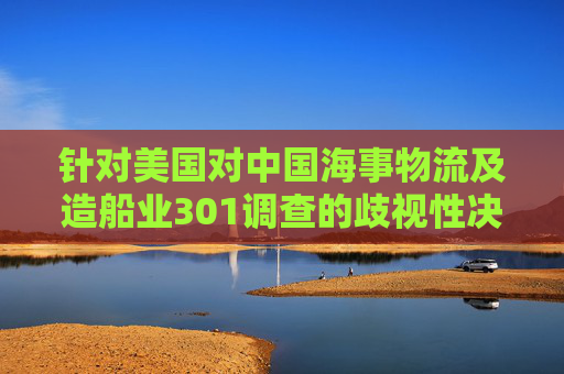 针对美国对中国海事物流及造船业301调查的歧视性决定 中国远洋海运集团发声明