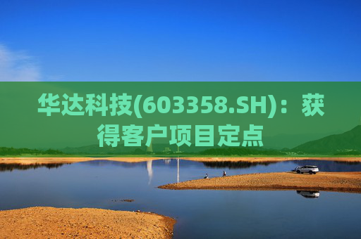 华达科技(603358.SH)：获得客户项目定点