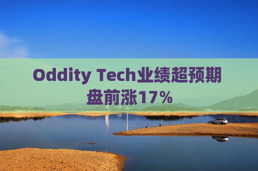 Oddity Tech业绩超预期 盘前涨17%
