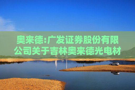 奥来德:广发证券股份有限公司关于吉林奥来德光电材料股份有限公司2024年度持续督导跟踪报告