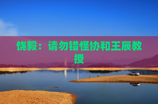 饶毅：请勿错怪协和王辰教授