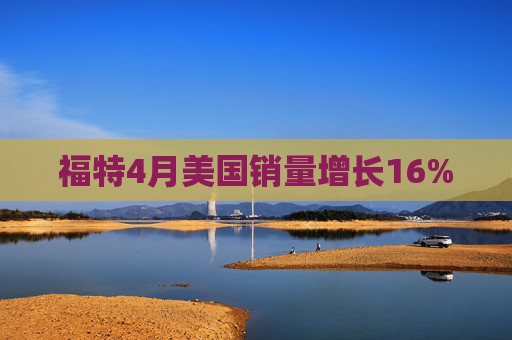 福特4月美国销量增长16%