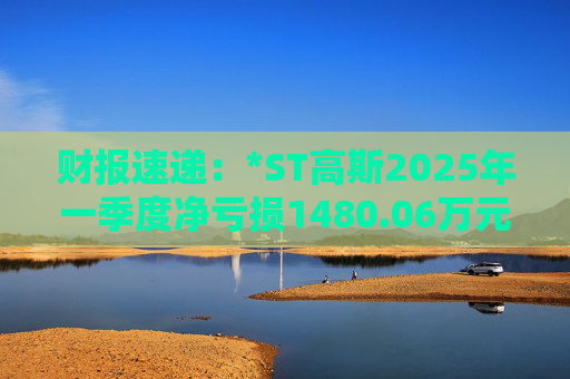 财报速递：*ST高斯2025年一季度净亏损1480.06万元