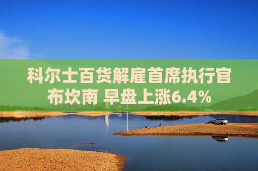 科尔士百货解雇首席执行官布坎南 早盘上涨6.4%