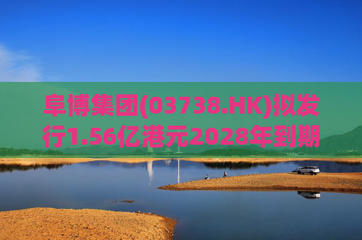 阜博集团(03738.HK)拟发行1.56亿港元2028年到期零息可换股债券