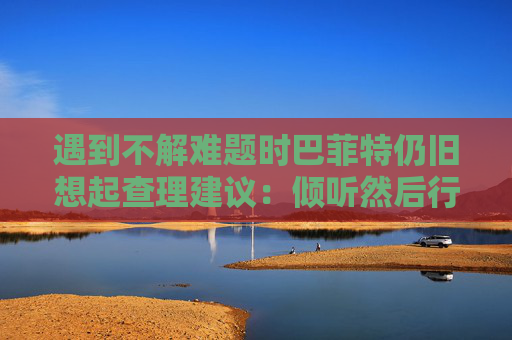 遇到不解难题时巴菲特仍旧想起查理建议：倾听然后行动