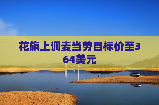 花旗上调麦当劳目标价至364美元