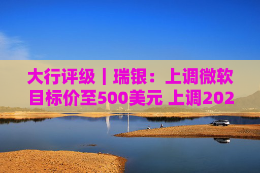 大行评级｜瑞银：上调微软目标价至500美元 上调2026财年每股盈利预测