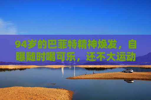 94岁的巴菲特精神焕发，自曝随时喝可乐，还不大运动……  第1张