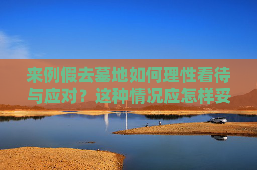 来例假去墓地如何理性看待与应对？这种情况应怎样妥善处理？  第1张