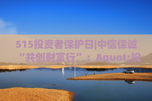 515投资者保护日|中信保诚“共创财富行”："投资π"直播衔接线下路演、基金健诊 覆盖全国十余城