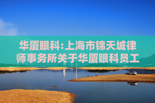 华厦眼科:上海市锦天城律师事务所关于华厦眼科员工持股计划的法律意见书  第1张