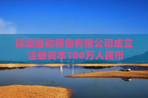 保定道勋箱包有限公司成立 注册资本100万人民币